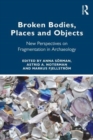 Broken Bodies, Places and Objects : New Perspectives on Fragmentation in Archaeology - Book