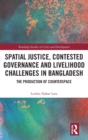 Spatial Justice, Contested Governance and Livelihood Challenges in Bangladesh : The Production of Counterspace - Book