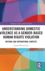 Understanding Domestic Violence as a Gender-based Human Rights Violation : National and International contexts - Book