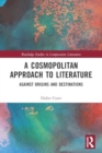 A Cosmopolitan Approach to Literature : Against Origins and Destinations - Book