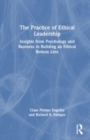 The Practice of Ethical Leadership : Insights from Psychology and Business in Building an Ethical Bottom Line - Book