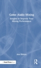 Game Audio Mixing : Insights to Improve Your Mixing Performance - Book