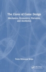 The Cores of Game Design : Mechanics, Economics, Narrative, and Aesthetics - Book