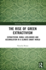 The Rise of Green Extractivism : Extractivism, Rural Livelihoods and Accumulation in a Climate-Smart World - Book