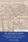 Playgrounds : Urban Theatrical Culture in Shakespeare’s England and Golden Age Spain - Book
