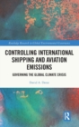 Controlling International Shipping and Aviation Emissions : Governing the Global Climate Crisis - Book
