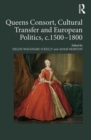 Queens Consort, Cultural Transfer and European Politics, c.1500-1800 - Book