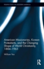 American Missionaries, Korean Protestants, and the Changing Shape of World Christianity, 1884-1965 - Book