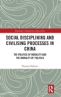 Social Disciplining and Civilising Processes in China : The Politics of Morality and the Morality of Politics - Book
