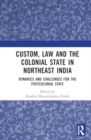 Custom, Law and the Colonial State in Northeast India : Dynamics and Challenges for the Postcolonial State - Book