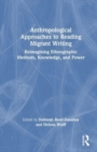Anthropological Approaches to Reading Migrant Writing : Reimagining Ethnographic Methods, Knowledge, and Power - Book