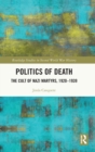 Politics of Death : The Cult of Nazi Martyrs, 1920-1939 - Book