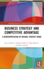 Business Strategy and Competitive Advantage : A Reinterpretation of Michael Porter’s Work - Book