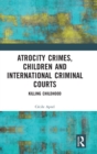 Atrocity Crimes, Children and International Criminal Courts : Killing Childhood - Book