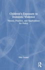 Children's Exposure to Domestic Violence : Theory, Practice, and Implications for Policy - Book