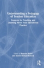 Understanding a Pedagogy of Teacher Education : Contexts for Teaching and Learning About Your Educational Practice - Book