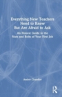 Everything New Teachers Need to Know But Are Afraid to Ask : An Honest Guide to the Nuts and Bolts of Your First Job - Book