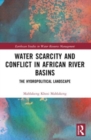 Water Scarcity and Conflict in African River Basins : The Hydropolitical Landscape - Book