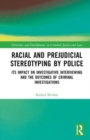 Racial and Prejudicial Stereotyping by Police : Its Impact on Investigative Interviewing and the Outcomes of Criminal Investigations - Book