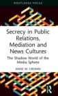 Secrecy in Public Relations, Mediation and News Cultures : The Shadow World of the Media Sphere - Book