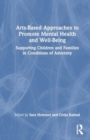 Arts-Based Approaches to Promote Mental Health and Well-Being : Supporting Children and Families in Conditions of Adversity - Book