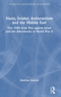 Nazis, Islamic Antisemitism and the Middle East : The 1948 Arab War against Israel and the Aftershocks of World War II - Book