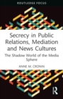 Secrecy in Public Relations, Mediation and News Cultures : The Shadow World of the Media Sphere - Book