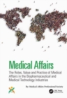 Medical Affairs : The Roles, Value and Practice of Medical Affairs in the Biopharmaceutical and Medical Technology Industries - Book
