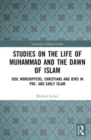 Studies on the Life of Muhammad and the Dawn of Islam : Idol Worshippers, Christians and Jews in Pre- and Early Islam - Book
