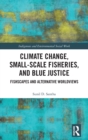 Climate Change, Small-Scale Fisheries, and Blue Justice : Fishscapes and Alternative Worldviews - Book