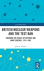 British Nuclear Weapons and the Test Ban : Squaring the Circle of Defence and Arms Control, 1974-82 - Book