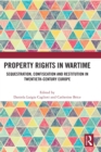 Property Rights in Wartime : Sequestration, Confiscation and Restitution in Twentieth-Century Europe - Book