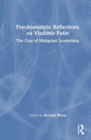 Psychoanalytic Reflections on Vladimir Putin : The Cost of Malignant Leadership - Book