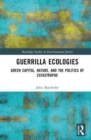 Guerrilla Ecologies : Green Capital, Nature, and the Politics of Catastrophe - Book
