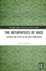 The Metaphysics of Race : Science and Faith in the Nazi Worldview - Book