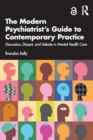 The Modern Psychiatrist’s Guide to Contemporary Practice : Discussion, Dissent, and Debate in Mental Health Care - Book