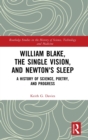 William Blake, the Single Vision, and Newton's Sleep : A History of Science, Poetry, and Progress - Book