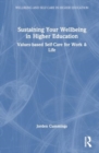 Sustaining Your Well-Being in Higher Education : Values-Based Self-Care for Work and Life - Book