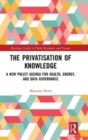 The Privatisation of Knowledge : A New Policy Agenda for Health, Energy, and Data Governance - Book