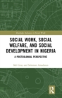 Social Work, Social Welfare, and Social Development in Nigeria : A Postcolonial Perspective - Book