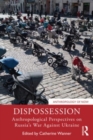 Dispossession : Anthropological Perspectives on Russia’s War Against Ukraine - Book