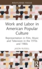 Work and Labor in American Popular Culture : Representation in Film, Music and Television in the 1970s and 1980s - Book