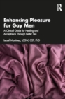 Enhancing Pleasure for Gay Men : A Clinical Guide for Healing and Acceptance Through Better Sex - Book