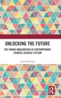 Unlocking the Future : The Urban Imagination in Contemporary Chinese Science Fiction - Book