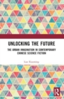 Unlocking the Future : The Urban Imagination in Contemporary Chinese Science Fiction - Book