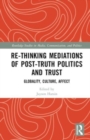 Re-thinking Mediations of Post-truth Politics and Trust : Globality, Culture, Affect - Book