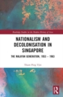 Nationalism and Decolonisation in Singapore : The Malayan Generation, 1953 – 1963 - Book