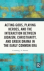 Acting Gods, Playing Heroes, and the Interaction between Judaism, Christianity, and Greek Drama in the Early Common Era - Book
