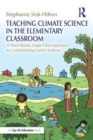 Teaching Climate Science in the Elementary Classroom : A Place-Based, Hope-Filled Approach to Understanding Earth’s Systems - Book