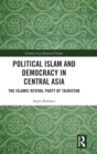 Political Islam and Democracy in Central Asia : The Islamic Revival Party of Tajikistan - Book